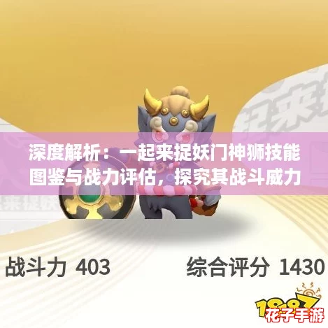 深度解析：一起来捉妖门神狮技能图鉴与战力评估，探究其战斗威力如何