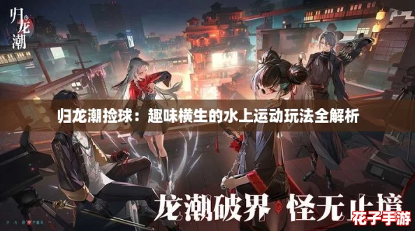 归龙潮捡球：趣味横生的水上运动玩法全解析
