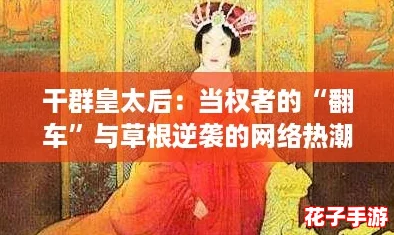干群皇太后：当权者的“翻车”与草根逆袭的网络热潮