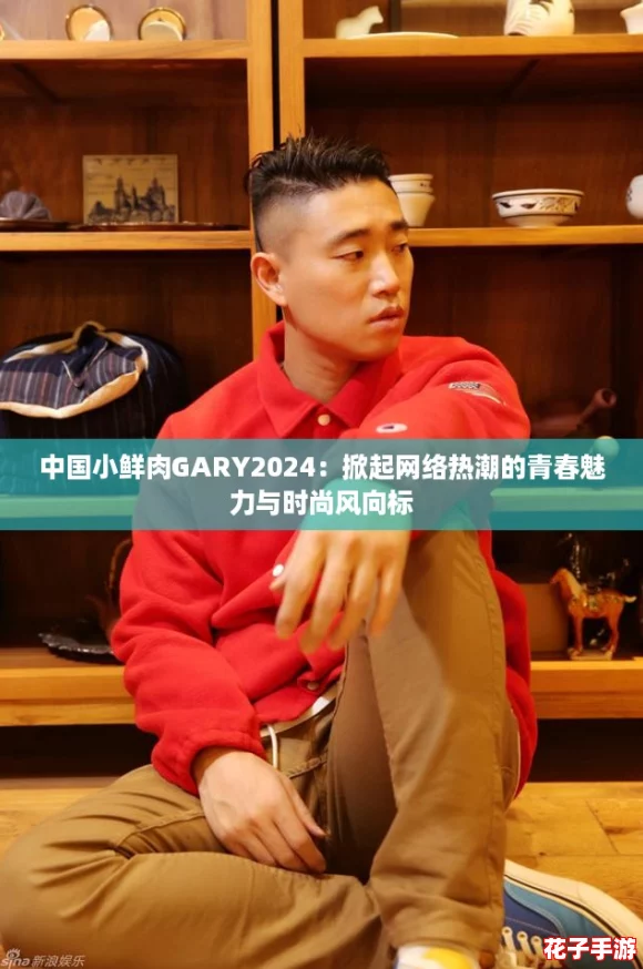 中国小鲜肉GARY2024：掀起网络热潮的青春魅力与时尚风向标