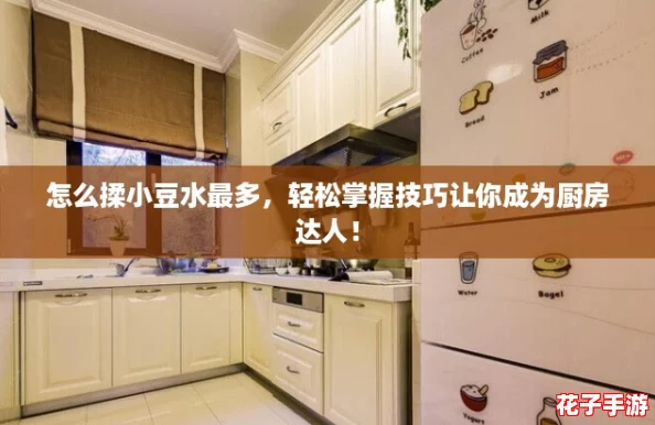 怎么揉小豆水最多，轻松掌握技巧让你成为厨房达人！