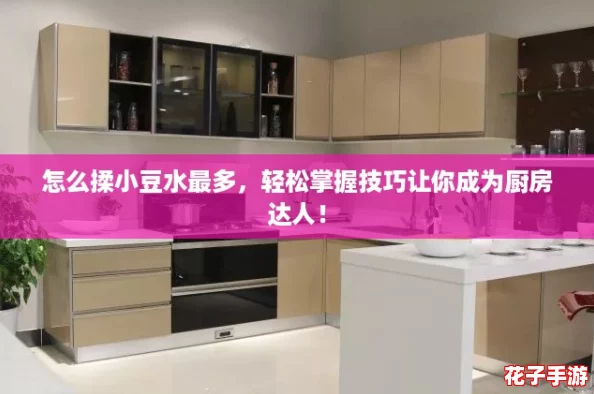 怎么揉小豆水最多，轻松掌握技巧让你成为厨房达人！