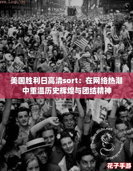 美国胜利日高清sort:在网络热潮中重温历史辉煌与团结精神 美国胜利日高清sort:在网络热潮中重温历史辉煌与团结精神