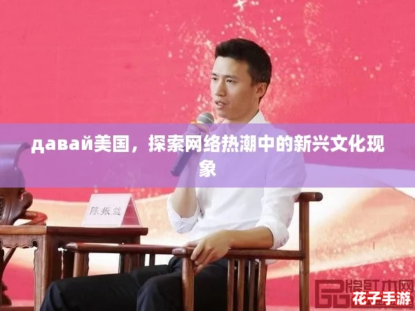 давай美国，探索网络热潮中的新兴文化现象