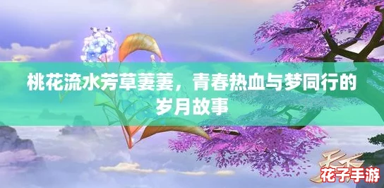 桃花流水芳草萋萋,青春热血与梦同行的岁月故事 桃花流水芳草萋萋,青春热血与梦同行的岁月故事