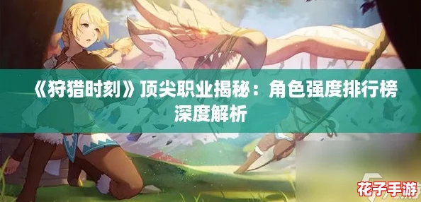 《狩猎时刻》顶尖职业揭秘：角色强度排行榜深度解析