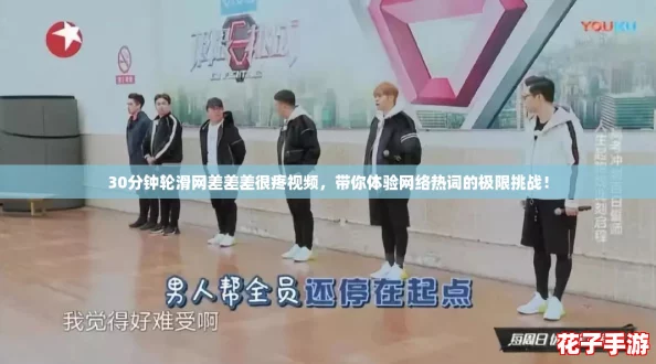 30分钟轮滑网差差差很疼视频,带你体验网络热词的极限挑战! 30分钟轮滑网差差差很疼视频,带你体验网络热词的极限挑战!