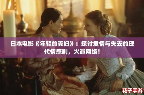 日本电影《年轻的寡妇》:探讨爱情与失去的现代情感剧,火遍网络! 日本电影《年轻的寡妇》:探讨爱情与失去的现代情感剧,火遍网络!