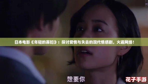 日本电影《年轻的寡妇》:探讨爱情与失去的现代情感剧,火遍网络! 日本电影《年轻的寡妇》:探讨爱情与失去的现代情感剧,火遍网络!