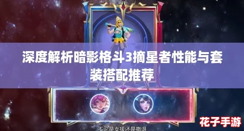 深度解析暗影格斗3摘星者性能与套装搭配推荐