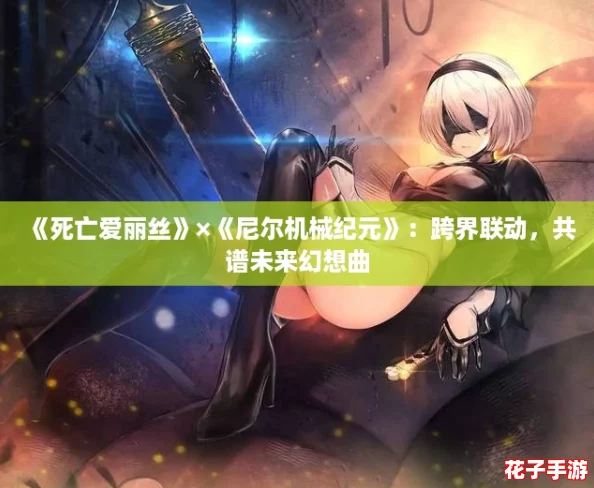 《死亡爱丽丝》×《尼尔机械纪元》：跨界联动，共谱未来幻想曲