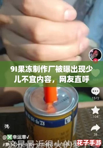 9I果冻制作厂被曝出现少儿不宜内容，网友直呼‘这也太离谱了吧’！