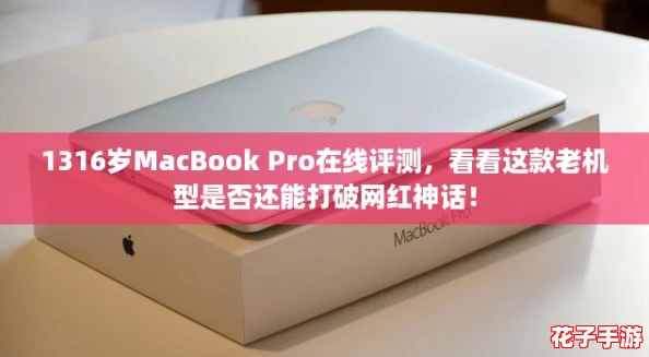 1316岁MacBook Pro在线评测，看看这款老机型是否还能打破网红神话！
