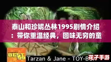 泰山和珍妮丛林1995剧情介绍：带你重温经典，回味无穷的童年回忆！