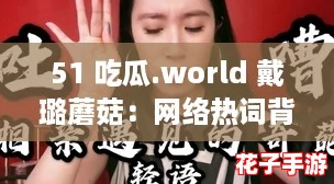 51 吃瓜.world 戴璐蘑菇：网络热词背后的奇葩故事与真相大揭秘