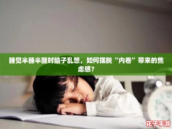 睡觉半睡半醒时脑子乱想,如何摆脱“内卷”带来的焦虑感? 睡觉半睡半醒时脑子乱想,如何摆脱“内卷”带来的焦虑感?