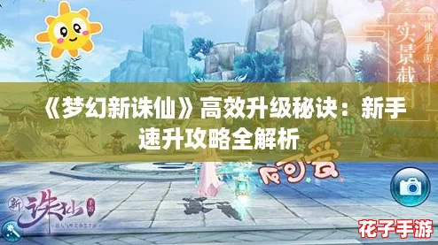 《梦幻新诛仙》高效升级秘诀:新手速升攻略全解析 《梦幻新诛仙》高效升级秘诀:新手速升攻略全解析