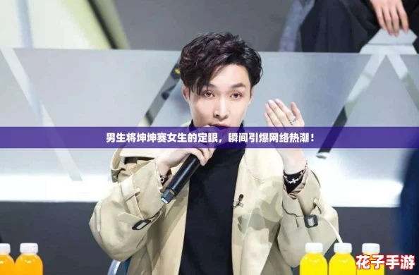 男生将坤坤赛女生的定眼，瞬间引爆网络热潮！