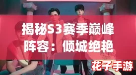揭秘S3赛季巅峰阵容：倾城绝艳女团深度解析与搭配策略