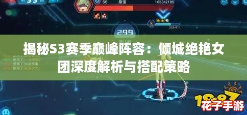 揭秘S3赛季巅峰阵容：倾城绝艳女团深度解析与搭配策略