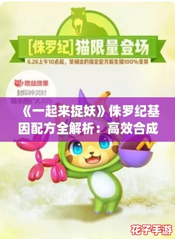 《一起来捉妖》侏罗纪基因配方全解析：高效合成攻略分享