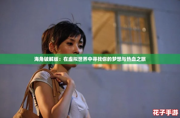 海角破解版：在虚拟世界中寻找你的梦想与热血之旅