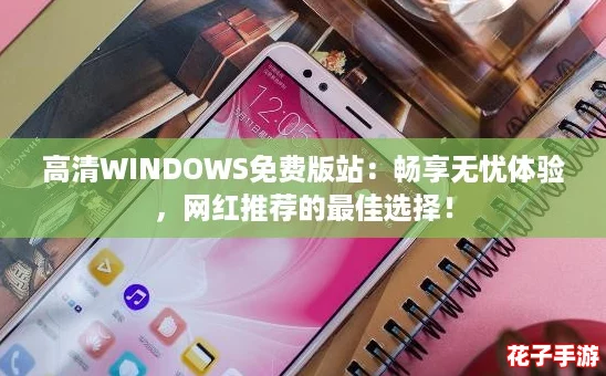 高清WINDOWS免费版站：畅享无忧体验，网红推荐的最佳选择！