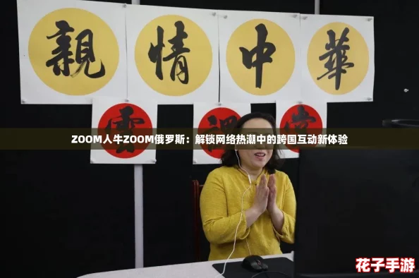 ZOOM人牛ZOOM俄罗斯：解锁网络热潮中的跨国互动新体验