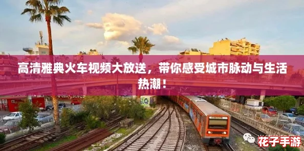 高清雅典火车视频大放送，带你感受城市脉动与生活热潮！