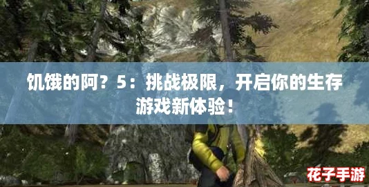 饥饿的阿？5：挑战极限，开启你的生存游戏新体验！