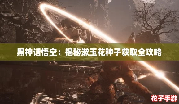 黑神话悟空：揭秘漱玉花种子获取全攻略