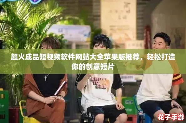 超火成品短视频软件网站大全苹果版推荐，轻松打造你的创意短片