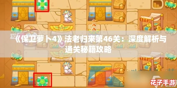《保卫萝卜4》法老归来第46关：深度解析与通关秘籍攻略