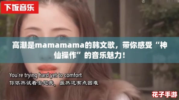 高潮是mamamama的韩文歌，带你感受“神仙操作”的音乐魅力！