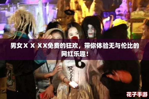 男女Ⅹ X ⅩX免费的狂欢，带你体验无与伦比的网红乐趣！