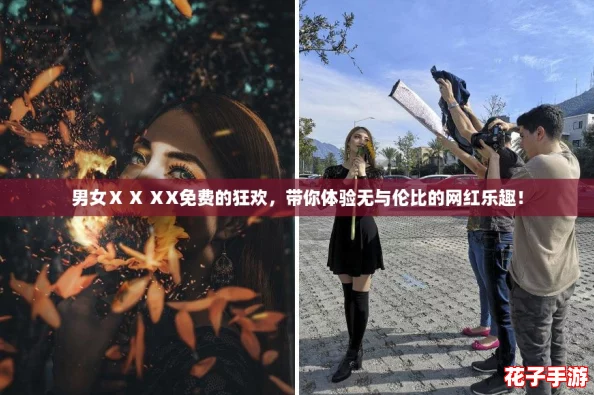 男女Ⅹ X ⅩX免费的狂欢，带你体验无与伦比的网红乐趣！