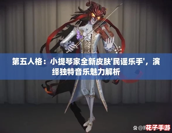 第五人格：小提琴家全新皮肤'民谣乐手'，演绎独特音乐魅力解析