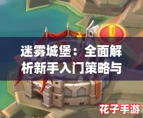 迷雾城堡：全面解析新手入门策略与玩法指南