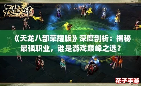 《天龙八部荣耀版》深度剖析:揭秘最强职业,谁是游戏巅峰之选? 《天龙八部荣耀版》深度剖析:揭秘最强职业,谁是游戏巅峰之选?