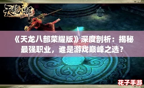 《天龙八部荣耀版》深度剖析:揭秘最强职业,谁是游戏巅峰之选? 《天龙八部荣耀版》深度剖析:揭秘最强职业,谁是游戏巅峰之选?