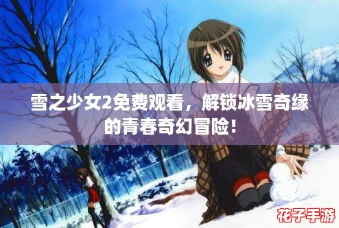 雪之少女2免费观看，解锁冰雪奇缘的青春奇幻冒险！