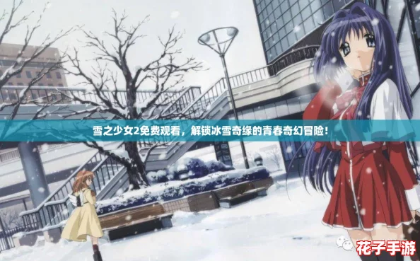 雪之少女2免费观看,解锁冰雪奇缘的青春奇幻冒险! 雪之少女2免费观看,解锁冰雪奇缘的青春奇幻冒险!
