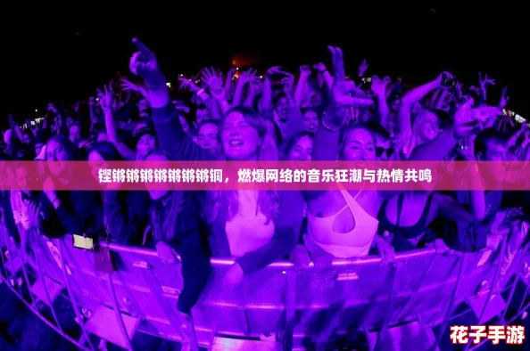 铿锵锵锵锵锵锵锵铜，燃爆网络的音乐狂潮与热情共鸣