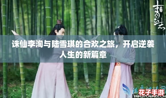 诛仙李洵与陆雪琪的合欢之旅，开启逆袭人生的新篇章