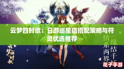 云梦四时歌：日游巡星宿搭配策略与符灵优选推荐