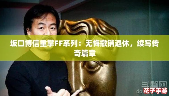 坂口博信重掌FF系列：无悔撤销退休，续写传奇篇章