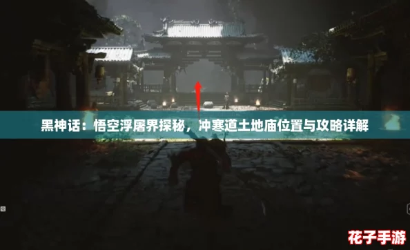 黑神话：悟空浮屠界探秘，冲寒道土地庙位置与攻略详解