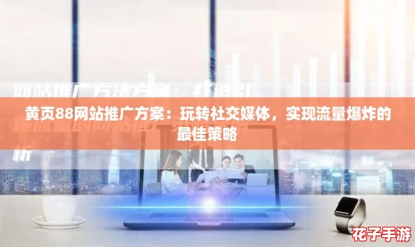 黄页88网站推广方案：玩转社交媒体，实现流量爆炸的最佳策略