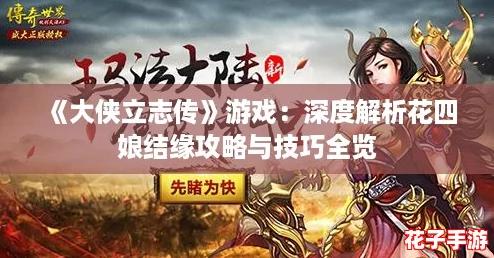 《大侠立志传》游戏：深度解析花四娘结缘攻略与技巧全览