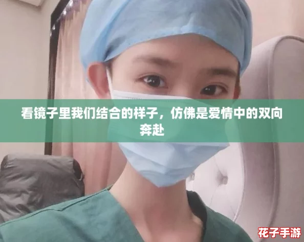 看镜子里我们结合的样子，仿佛是爱情中的双向奔赴